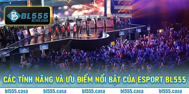 Các Tính Năng Và Ưu Điểm Nổi Bật Của Esport Bl555