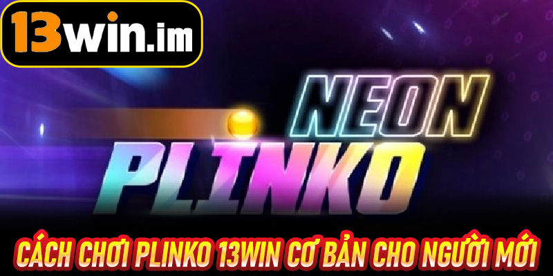 Cách chơi Plinko 13win cơ bản cho người mới